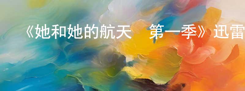 薄熙的個人主頁,《她和她的航天員第一季》迅雷下載/在線觀看-魔幻科幻-美劇天堂